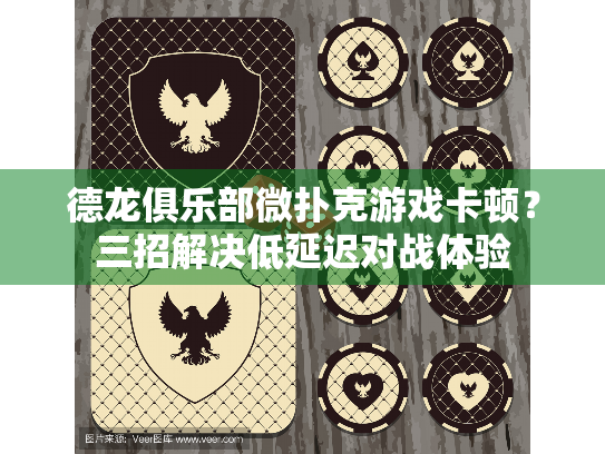 德龙俱乐部微扑克游戏卡顿？三招解决低延迟对战体验