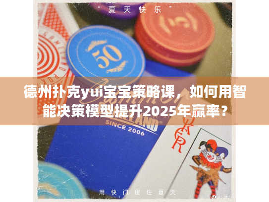 德州扑克yui宝宝策略课，如何用智能决策模型提升2025年赢率？
