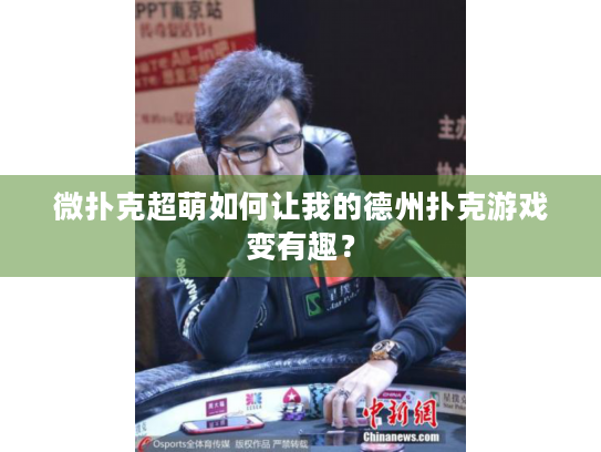 微扑克超萌如何让我的德州扑克游戏变有趣？