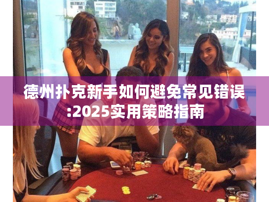 德州扑克新手如何避免常见错误:2025实用策略指南