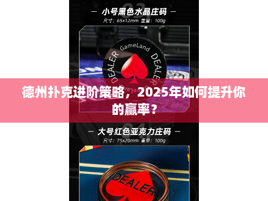 德州扑克进阶策略,2025年如何提升你的赢率? 德州扑克进阶策略,2025年如何提升你的赢率?