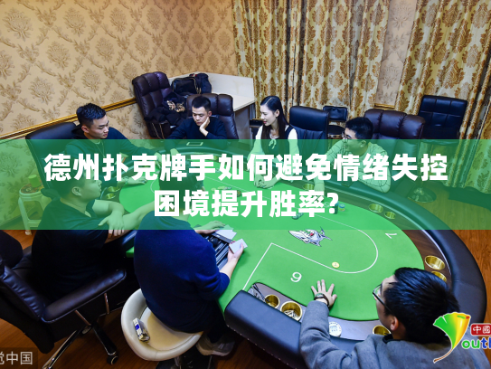 德州扑克牌手如何避免情绪失控困境提升胜率?