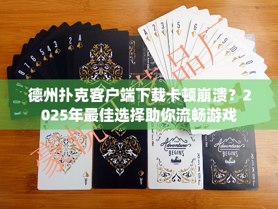 德州扑克客户端下载卡顿崩溃？2025年最佳选择助你流畅游戏
