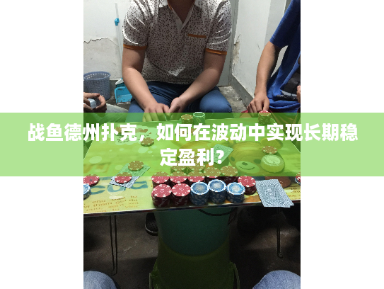 战鱼德州扑克，如何在波动中实现长期稳定盈利？