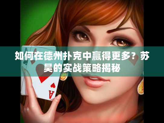 如何在德州扑克中赢得更多？苏昊的实战策略揭秘