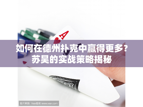 如何在德州扑克中赢得更多？苏昊的实战策略揭秘