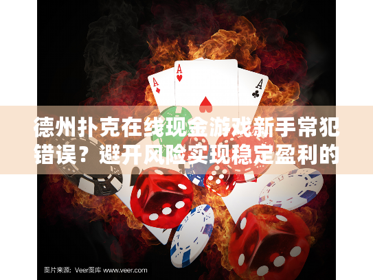 德州扑克在线现金游戏新手常犯错误？避开风险实现稳定盈利的实操指南
