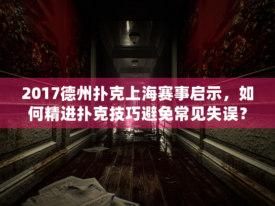 2017德州扑克上海赛事启示，如何精进扑克技巧避免常见失误？