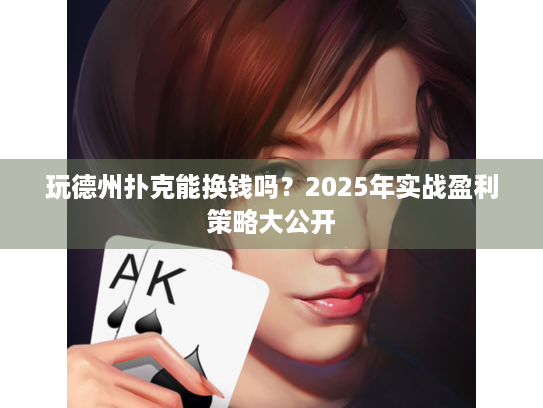 玩德州扑克能换钱吗？2025年实战盈利策略大公开