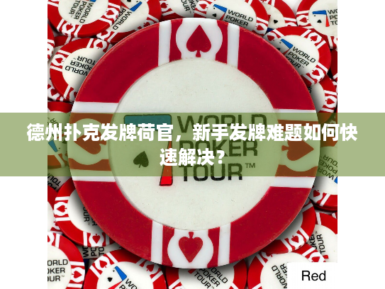 德州扑克发牌荷官，新手发牌难题如何快速解决？