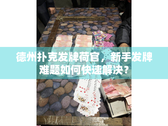 德州扑克发牌荷官，新手发牌难题如何快速解决？