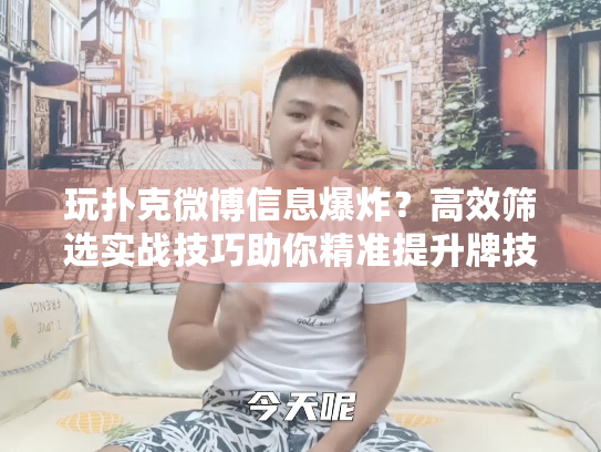 玩扑克微博信息爆炸？高效筛选实战技巧助你精准提升牌技