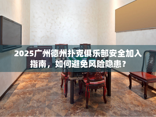 2025广州德州扑克俱乐部安全加入指南，如何避免风险隐患？