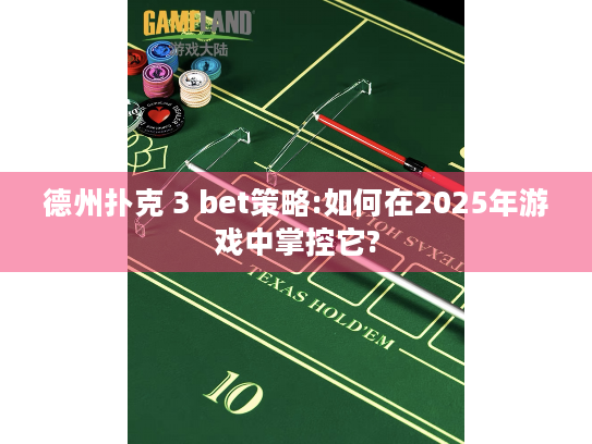 德州扑克 3 bet策略:如何在2025年游戏中掌控它?