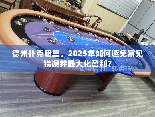 德州扑克暗三，2025年如何避免常见错误并最大化盈利？