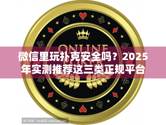 微信里玩扑克安全吗？2025年实测推荐这三类正规平台