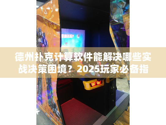 德州扑克计算软件能解决哪些实战决策困境？2025玩家必备指南