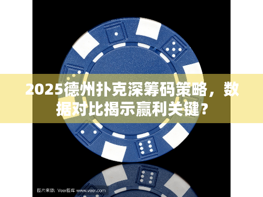 2025德州扑克深筹码策略，数据对比揭示赢利关键？