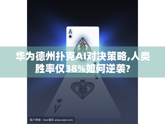华为德州扑克AI对决策略,人类胜率仅38%如何逆袭?