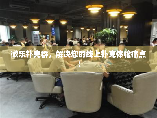 微乐扑克群，解决您的线上扑克体验痛点！