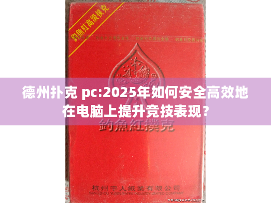 德州扑克 pc:2025年如何安全高效地在电脑上提升竞技表现？