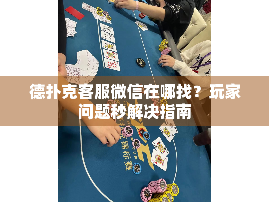德扑克客服微信在哪找？玩家问题秒解决指南