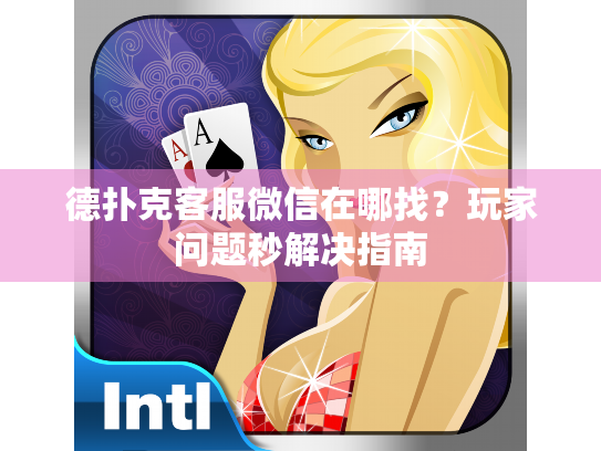 德扑克客服微信在哪找？玩家问题秒解决指南