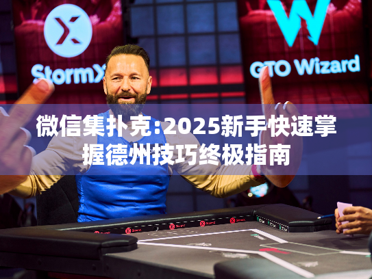 微信集扑克:2025新手快速掌握德州技巧终极指南