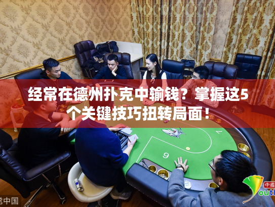 经常在德州扑克中输钱？掌握这5个关键技巧扭转局面！