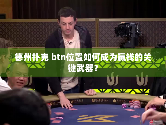 德州扑克 btn位置如何成为赢钱的关键武器？
