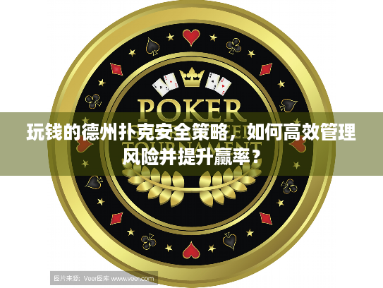 玩钱的德州扑克安全策略，如何高效管理风险并提升赢率？
