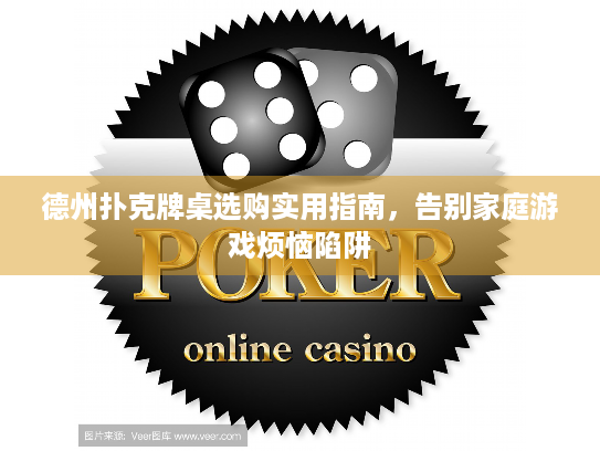 德州扑克牌桌选购实用指南，告别家庭游戏烦恼陷阱