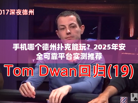 手机哪个德州扑克能玩？2025年安全可靠平台实测推荐