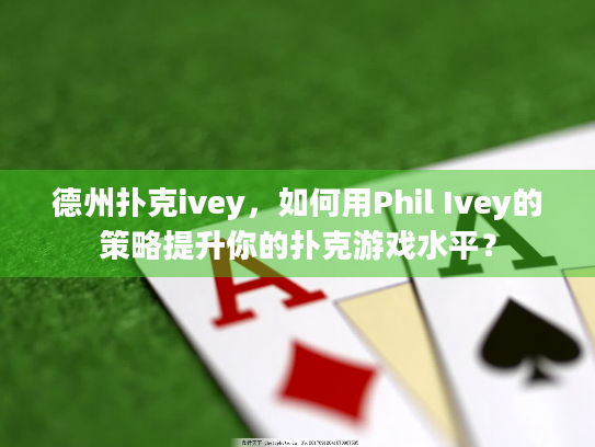 德州扑克ivey，如何用Phil Ivey的策略提升你的扑克游戏水平？