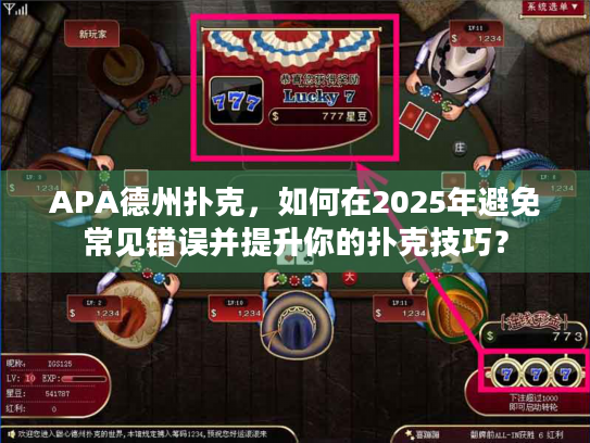 APA德州扑克，如何在2025年避免常见错误并提升你的扑克技巧？