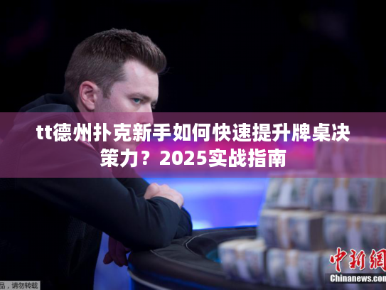 tt德州扑克新手如何快速提升牌桌决策力？2025实战指南