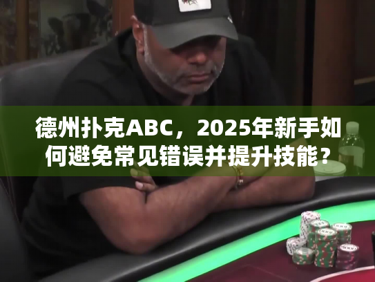 德州扑克ABC，2025年新手如何避免常见错误并提升技能？