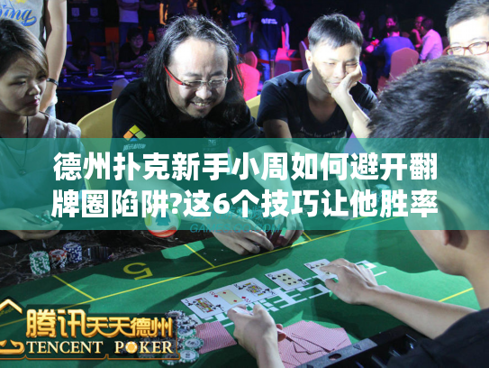 德州扑克新手小周如何避开翻牌圈陷阱?这6个技巧让他胜率飙升35%