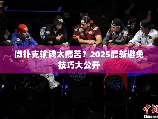 微扑克输钱太痛苦？2025最新避免技巧大公开
