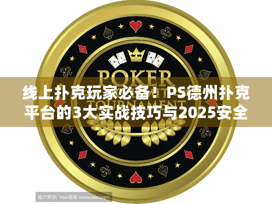 线上扑克玩家必备！PS德州扑克平台的3大实战技巧与2025安全避坑指南