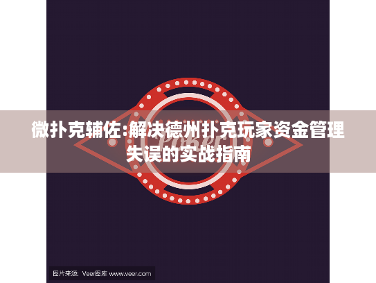 微扑克辅佐:解决德州扑克玩家资金管理失误的实战指南