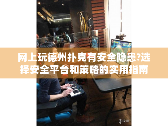 网上玩德州扑克有安全隐患?选择安全平台和策略的实用指南