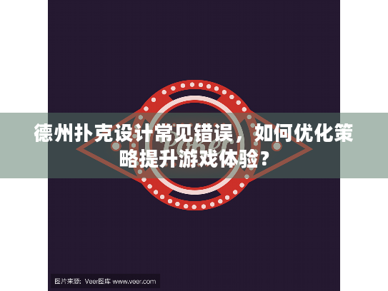 德州扑克设计常见错误，如何优化策略提升游戏体验？