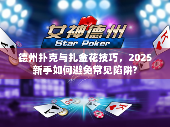 德州扑克与扎金花技巧，2025新手如何避免常见陷阱?