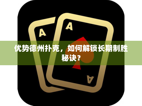 优势德州扑克，如何解锁长期制胜秘诀？