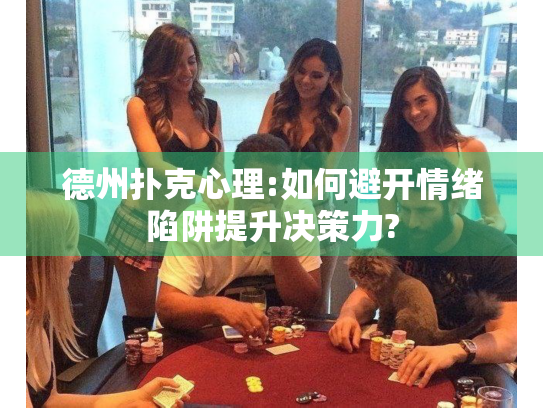 德州扑克心理:如何避开情绪陷阱提升决策力?