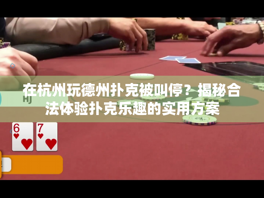 在杭州玩德州扑克被叫停？揭秘合法体验扑克乐趣的实用方案