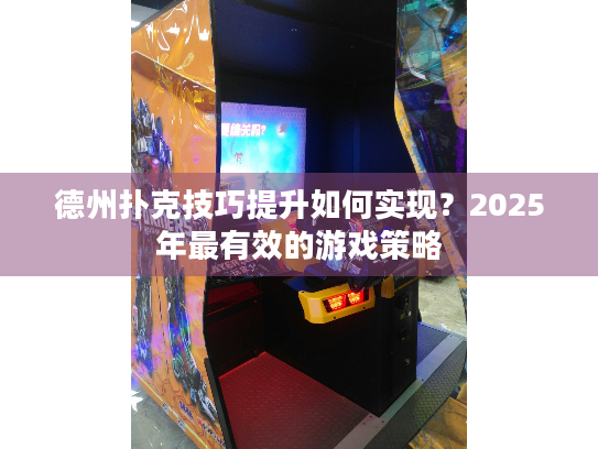 德州扑克技巧提升如何实现？2025年最有效的游戏策略