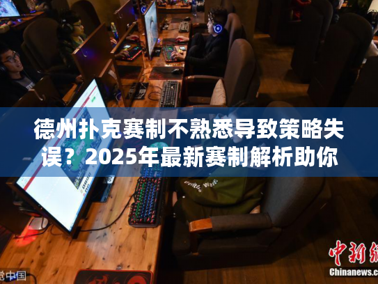 德州扑克赛制不熟悉导致策略失误？2025年最新赛制解析助你稳赢！