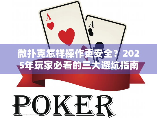 微扑克怎样操作更安全？2025年玩家必看的三大避坑指南